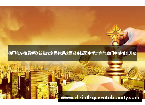 德甲竞争格局重塑新秩序多强并起改写联赛版图赛季走向与豪门中游博弈升级