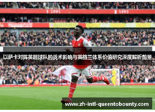 以萨卡对阵英超球队的战术影响与英格兰体系价值研究深度解析前景