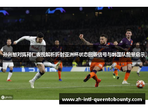 孙兴慜对阵拜仁表现解析折射亚洲杯状态回暖信号与韩国队前景启示