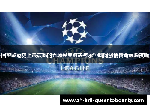 回望欧冠史上最震撼的五场经典对决与永恒瞬间激情传奇巅峰夜晚