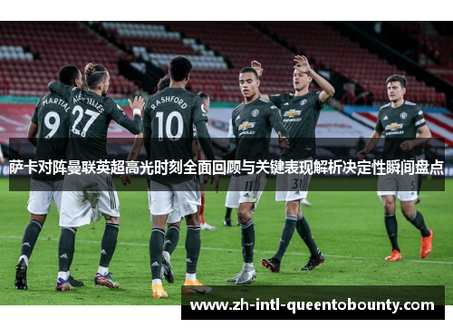 萨卡对阵曼联英超高光时刻全面回顾与关键表现解析决定性瞬间盘点