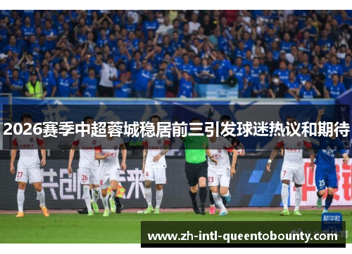 2026赛季中超蓉城稳居前三引发球迷热议和期待