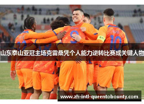 山东泰山亚冠主场克雷桑凭个人能力逆转比赛成关键人物