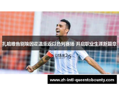 扎哈维告别埃因霍温重返以色列赛场 开启职业生涯新篇章 扎哈维告别埃因霍温重返以色列赛场 开启职业生涯新篇章