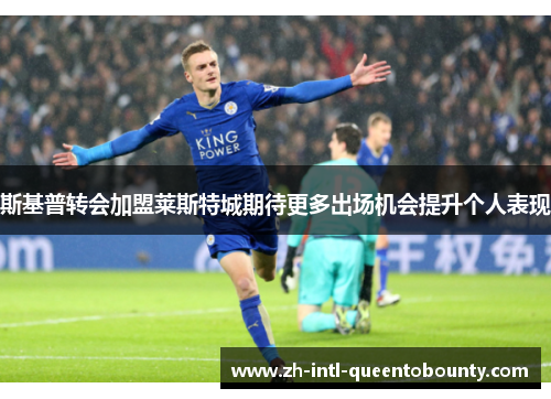 斯基普转会加盟莱斯特城期待更多出场机会提升个人表现 斯基普转会加盟莱斯特城期待更多出场机会提升个人表现