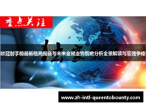 欧冠射手榜最新格局揭晓与未来金靴走势前瞻分析全景解读与豪强争锋