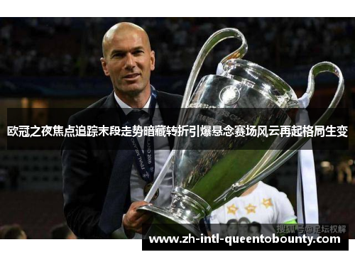 欧冠之夜焦点追踪末段走势暗藏转折引爆悬念赛场风云再起格局生变 欧冠之夜焦点追踪末段走势暗藏转折引爆悬念赛场风云再起格局生变