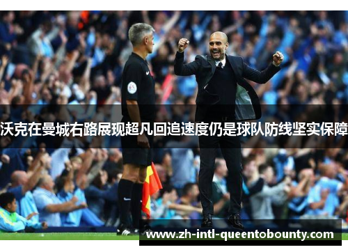 沃克在曼城右路展现超凡回追速度仍是球队防线坚实保障