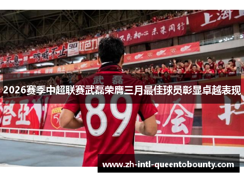 2026赛季中超联赛武磊荣膺三月最佳球员彰显卓越表现
