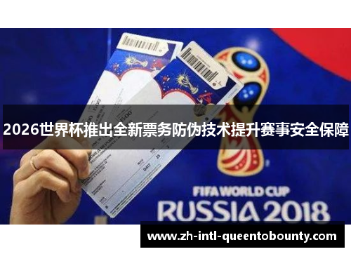 2026世界杯推出全新票务防伪技术提升赛事安全保障 2026世界杯推出全新票务防伪技术提升赛事安全保障