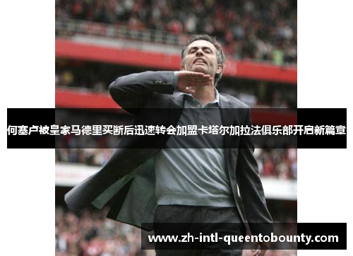 何塞卢被皇家马德里买断后迅速转会加盟卡塔尔加拉法俱乐部开启新篇章 何塞卢被皇家马德里买断后迅速转会加盟卡塔尔加拉法俱乐部开启新篇章