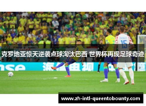 克罗地亚惊天逆袭点球淘汰巴西 世界杯再现足球奇迹