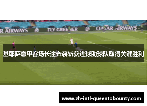 基耶萨意甲客场长途奔袭斩获进球助球队取得关键胜利