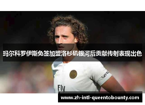 玛尔科罗伊斯免签加盟洛杉矶银河后贡献传射表现出色