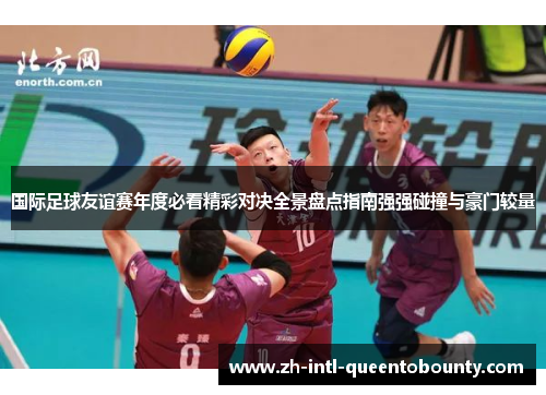 国际足球友谊赛年度必看精彩对决全景盘点指南强强碰撞与豪门较量
