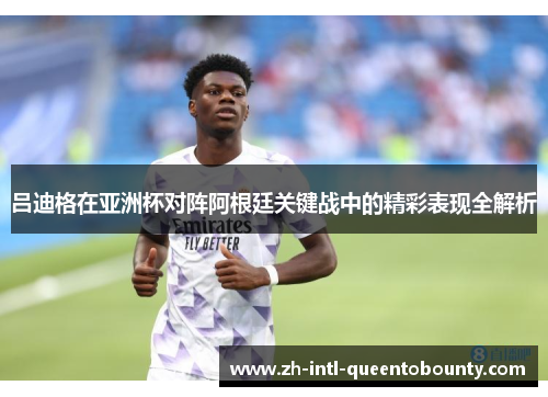 吕迪格在亚洲杯对阵阿根廷关键战中的精彩表现全解析