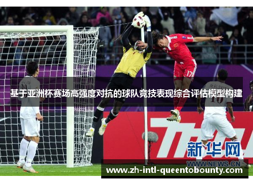 基于亚洲杯赛场高强度对抗的球队竞技表现综合评估模型构建 基于亚洲杯赛场高强度对抗的球队竞技表现综合评估模型构建