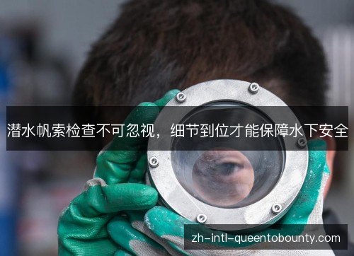 潜水帆索检查不可忽视,细节到位才能保障水下安全 潜水帆索检查不可忽视,细节到位才能保障水下安全