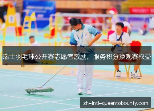 瑞士羽毛球公开赛志愿者激励，服务积分换观赛权益