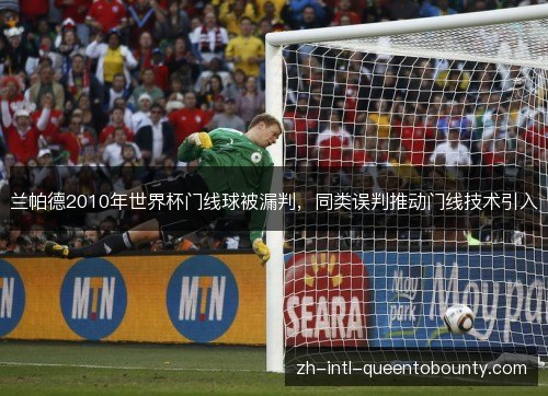 兰帕德2010年世界杯门线球被漏判，同类误判推动门线技术引入